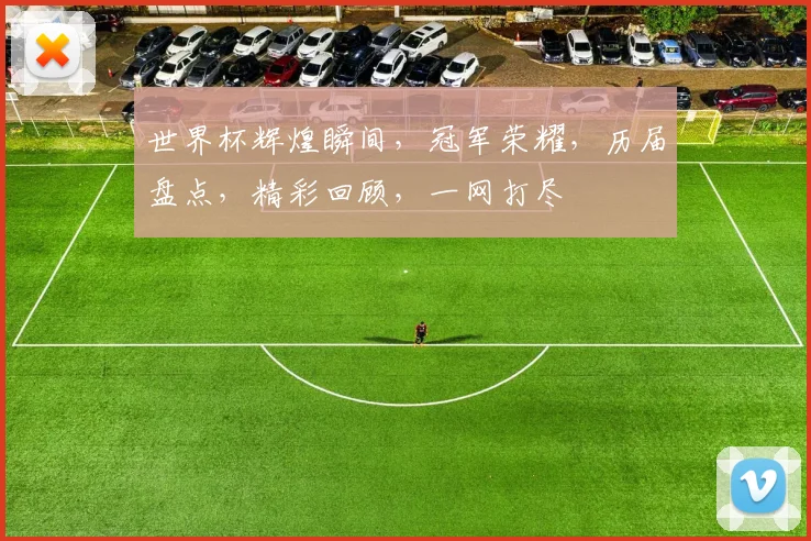 世界杯辉煌瞬间，冠军荣耀，历届盘点，精彩回顾，一网打尽