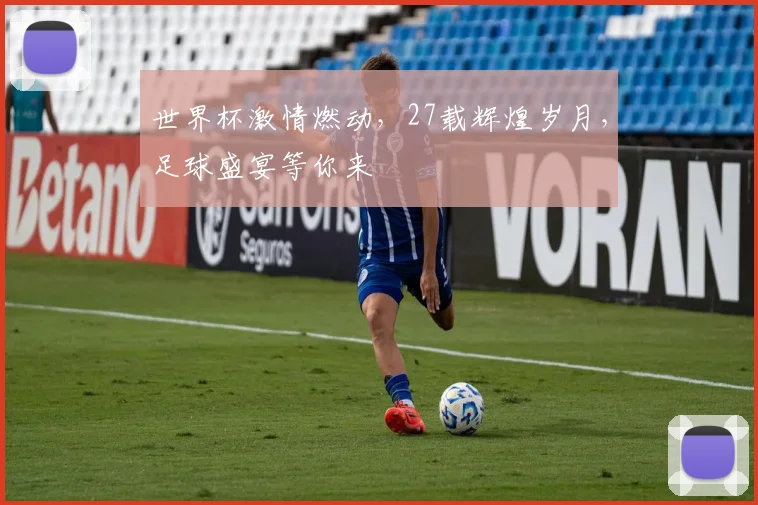 世界杯激情燃动，27载辉煌岁月，足球盛宴等你来