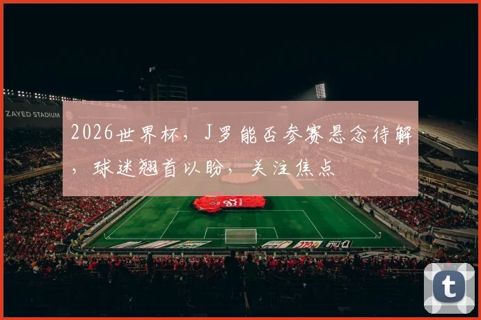 2026世界杯，J罗能否参赛悬念待解，球迷翘首以盼，关注焦点