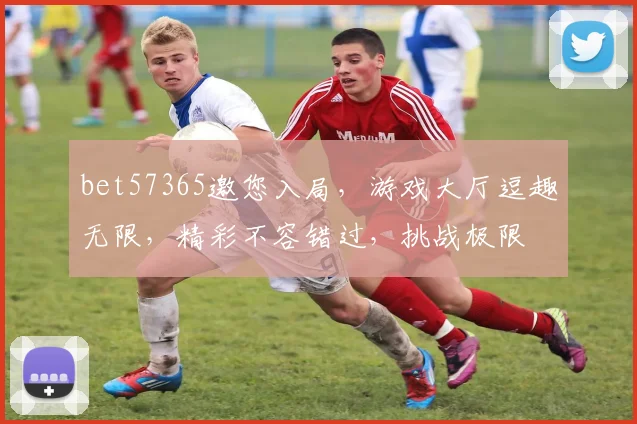 bet57365邀您入局，游戏大厅逗趣无限，精彩不容错过，挑战极限