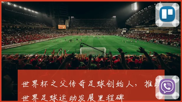 世界杯之父传奇足球创始人，推动世界足球运动发展里程碑
