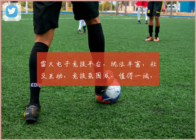 雷火电子竞技平台，玩法丰富，社交互动，竞技氛围浓，值得一试，三大亮点，不容错过